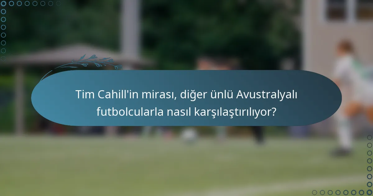 Tim Cahill'in mirası, diğer ünlü Avustralyalı futbolcularla nasıl karşılaştırılıyor?