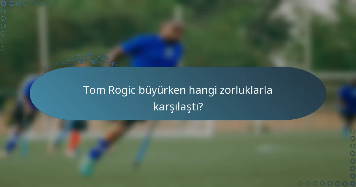 Tom Rogic büyürken hangi zorluklarla karşılaştı?
