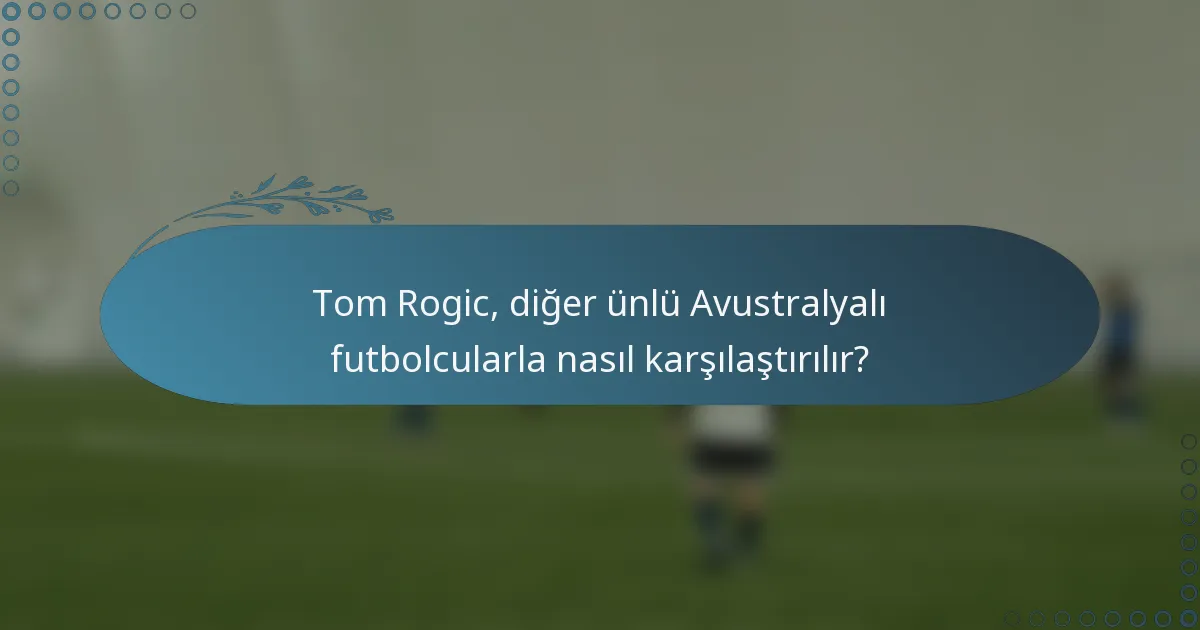 Tom Rogic, diğer ünlü Avustralyalı futbolcularla nasıl karşılaştırılır?