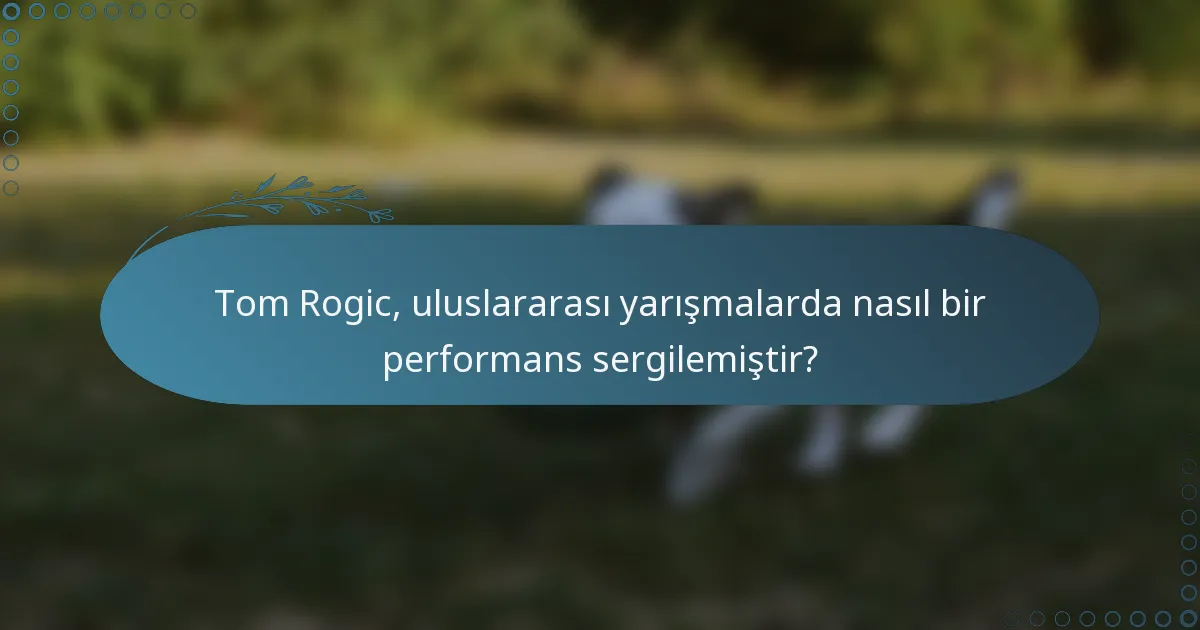 Tom Rogic, uluslararası yarışmalarda nasıl bir performans sergilemiştir?