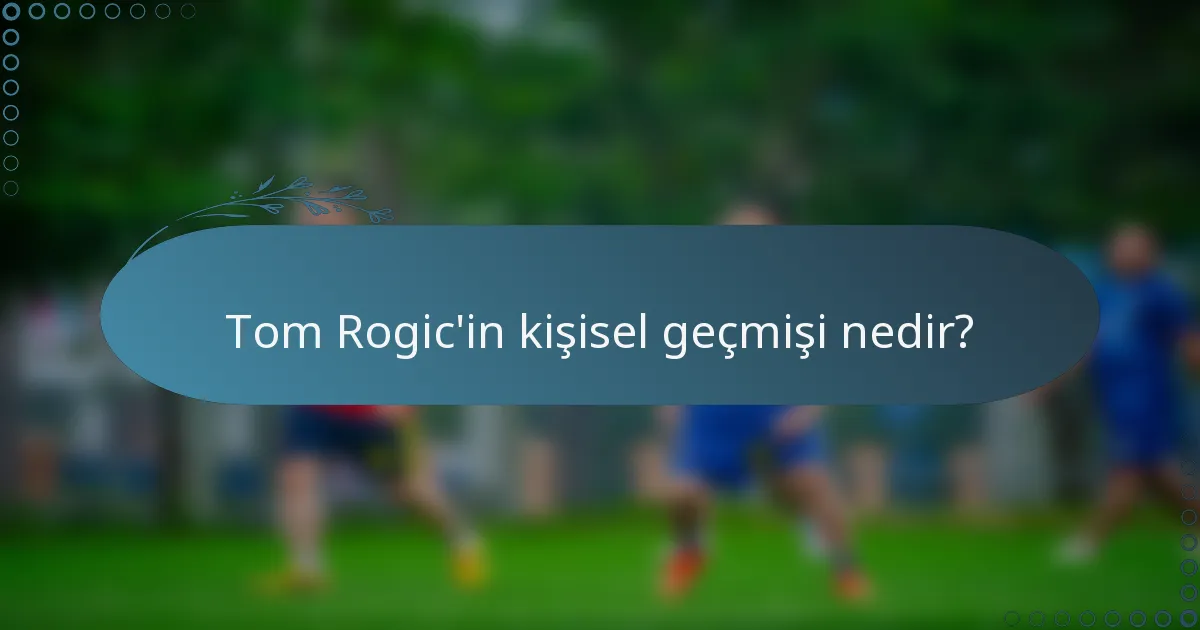 Tom Rogic'in kişisel geçmişi nedir?