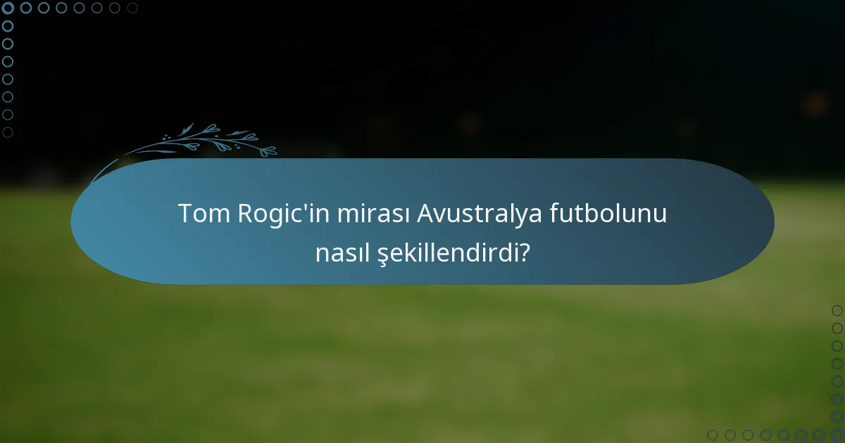 Tom Rogic'in mirası Avustralya futbolunu nasıl şekillendirdi?