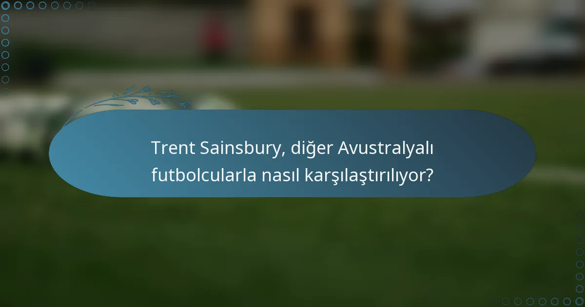 Trent Sainsbury, diğer Avustralyalı futbolcularla nasıl karşılaştırılıyor?