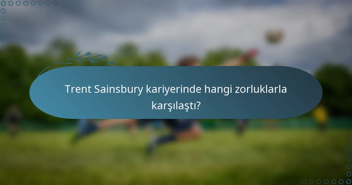 Trent Sainsbury kariyerinde hangi zorluklarla karşılaştı?