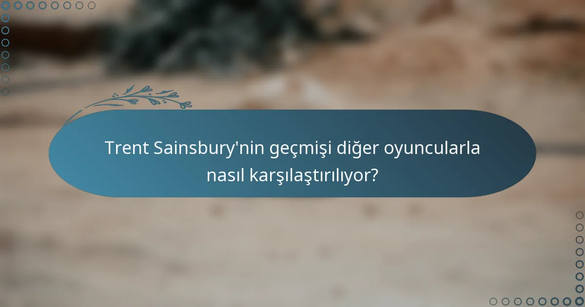 Trent Sainsbury'nin geçmişi diğer oyuncularla nasıl karşılaştırılıyor?