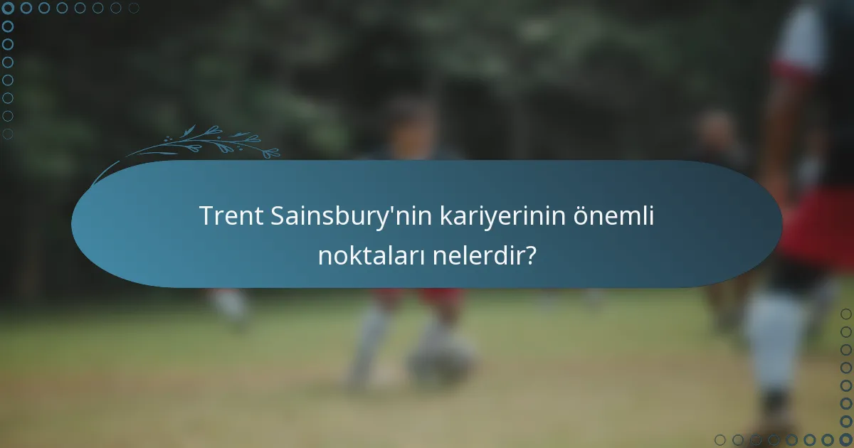 Trent Sainsbury'nin kariyerinin önemli noktaları nelerdir?