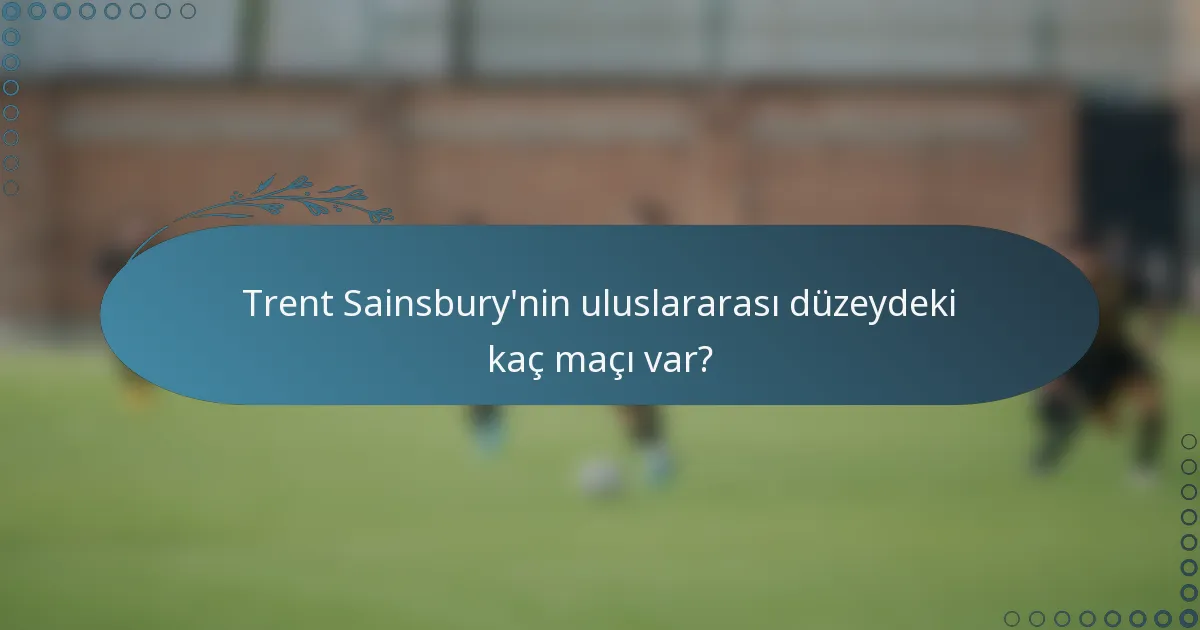 Trent Sainsbury'nin uluslararası düzeydeki kaç maçı var?