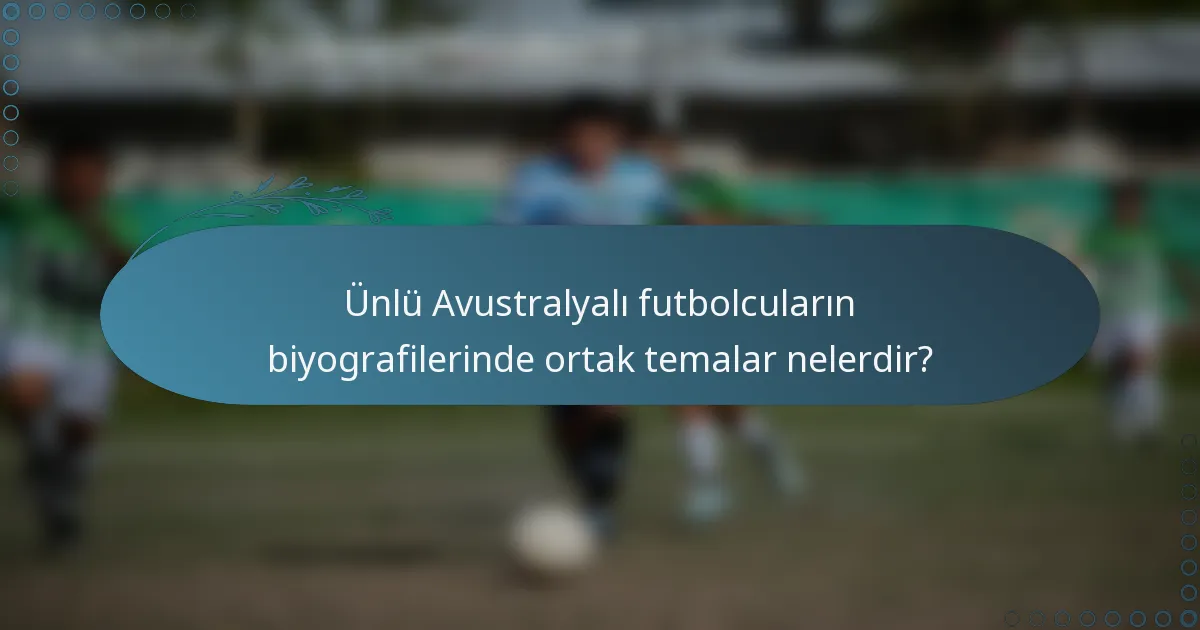 Ünlü Avustralyalı futbolcuların biyografilerinde ortak temalar nelerdir?